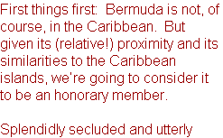 First things first:  Bermuda is not, of course, in the Caribbean.  But given its (relative!) proximity and its similarities to the Caribbean islands, we’re going to consider it to be an honorary member.

Splendidly secluded and utterly